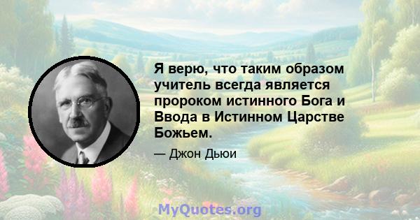 Я верю, что таким образом учитель всегда является пророком истинного Бога и Ввода в Истинном Царстве Божьем.