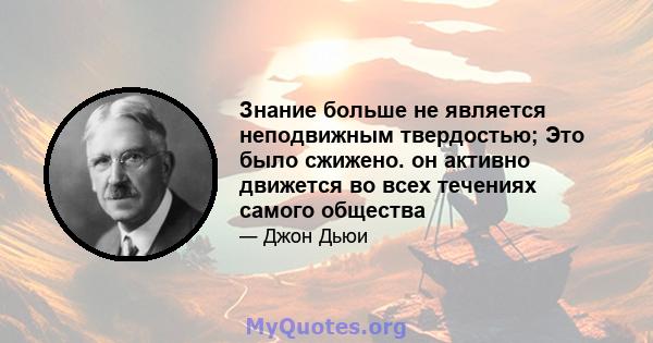 Знание больше не является неподвижным твердостью; Это было сжижено. он активно движется во всех течениях самого общества