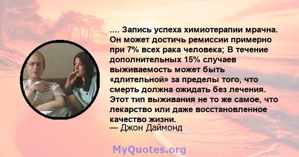 .... Запись успеха химиотерапии мрачна. Он может достичь ремиссии примерно при 7% всех рака человека; В течение дополнительных 15% случаев выживаемость может быть «длительной» за пределы того, что смерть должна ожидать