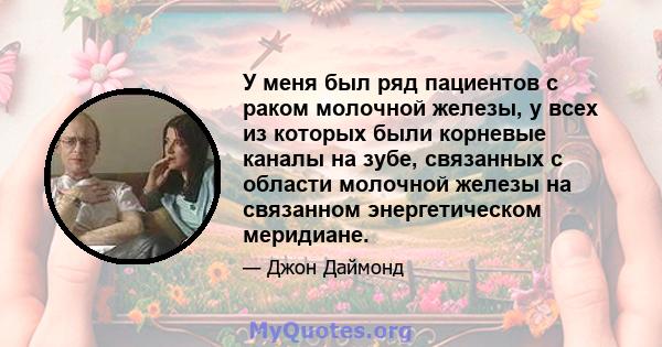 У меня был ряд пациентов с раком молочной железы, у всех из которых были корневые каналы на зубе, связанных с области молочной железы на связанном энергетическом меридиане.