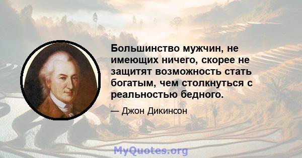 Большинство мужчин, не имеющих ничего, скорее не защитят возможность стать богатым, чем столкнуться с реальностью бедного.