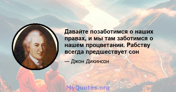 Давайте позаботимся о наших правах, и мы там заботимся о нашем процветании. Рабству всегда предшествует сон