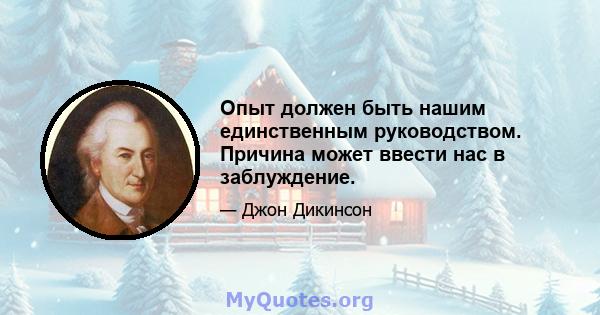 Опыт должен быть нашим единственным руководством. Причина может ввести нас в заблуждение.