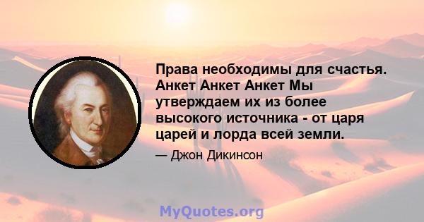 Права необходимы для счастья. Анкет Анкет Анкет Мы утверждаем их из более высокого источника - от царя царей и лорда всей земли.