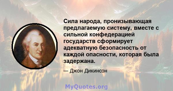 Сила народа, пронизывающая предлагаемую систему, вместе с сильной конфедерацией государств сформирует адекватную безопасность от каждой опасности, которая была задержана.