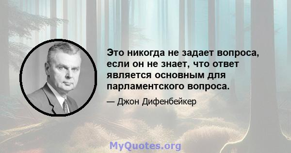 Это никогда не задает вопроса, если он не знает, что ответ является основным для парламентского вопроса.