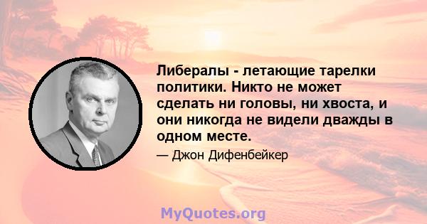 Либералы - летающие тарелки политики. Никто не может сделать ни головы, ни хвоста, и они никогда не видели дважды в одном месте.