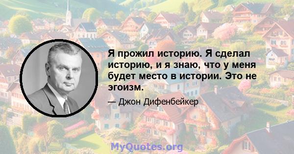 Я прожил историю. Я сделал историю, и я знаю, что у меня будет место в истории. Это не эгоизм.