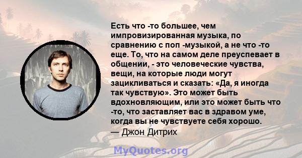 Есть что -то большее, чем импровизированная музыка, по сравнению с поп -музыкой, а не что -то еще. То, что на самом деле преуспевает в общении, - это человеческие чувства, вещи, на которые люди могут зацикливаться и