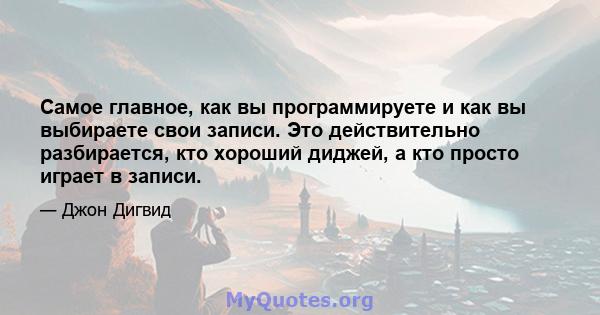 Самое главное, как вы программируете и как вы выбираете свои записи. Это действительно разбирается, кто хороший диджей, а кто просто играет в записи.