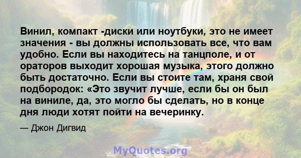 Винил, компакт -диски или ноутбуки, это не имеет значения - вы должны использовать все, что вам удобно. Если вы находитесь на танцполе, и от ораторов выходит хорошая музыка, этого должно быть достаточно. Если вы стоите