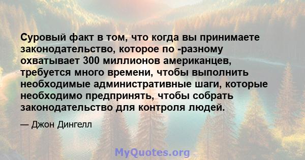 Суровый факт в том, что когда вы принимаете законодательство, которое по -разному охватывает 300 миллионов американцев, требуется много времени, чтобы выполнить необходимые административные шаги, которые необходимо