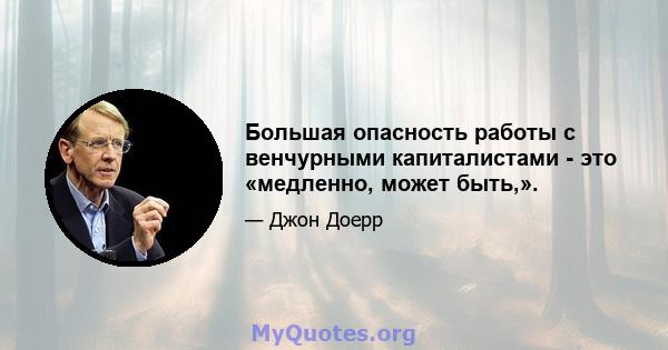 Большая опасность работы с венчурными капиталистами - это «медленно, может быть,».