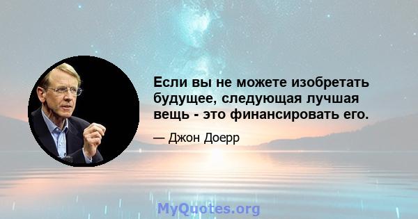 Если вы не можете изобретать будущее, следующая лучшая вещь - это финансировать его.