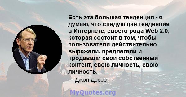 Есть эта большая тенденция - я думаю, что следующая тенденция в Интернете, своего рода Web 2.0, которая состоит в том, чтобы пользователи действительно выражали, предлагали и продавали свой собственный контент, свою