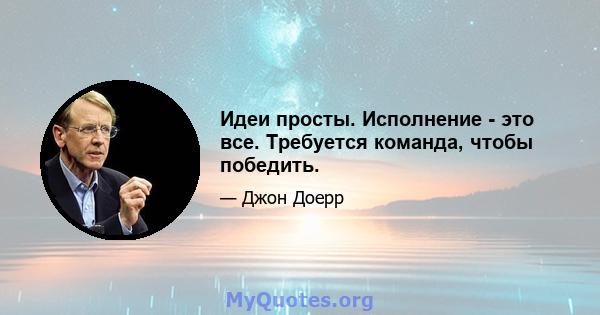 Идеи просты. Исполнение - это все. Требуется команда, чтобы победить.