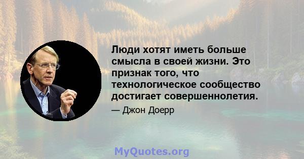 Люди хотят иметь больше смысла в своей жизни. Это признак того, что технологическое сообщество достигает совершеннолетия.