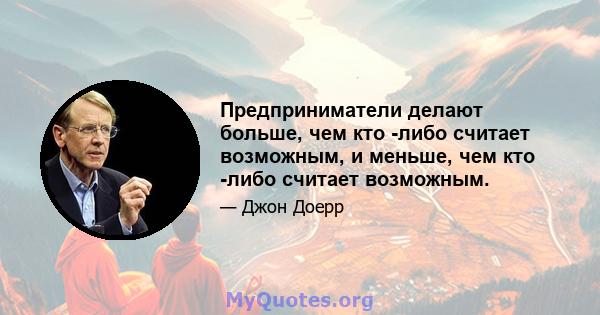 Предприниматели делают больше, чем кто -либо считает возможным, и меньше, чем кто -либо считает возможным.