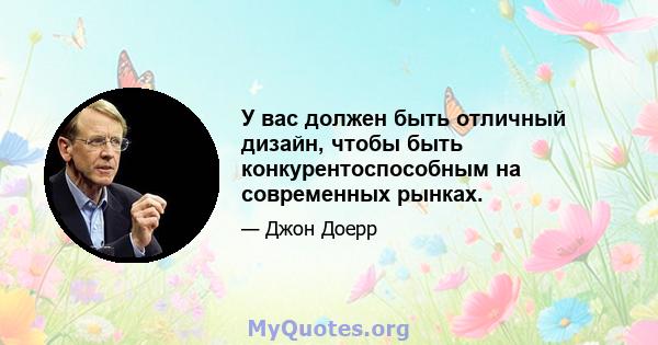 У вас должен быть отличный дизайн, чтобы быть конкурентоспособным на современных рынках.