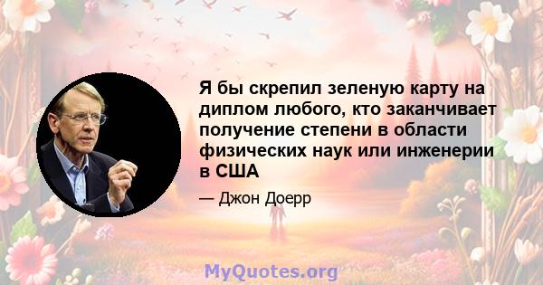 Я бы скрепил зеленую карту на диплом любого, кто заканчивает получение степени в области физических наук или инженерии в США