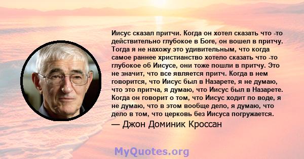 Иисус сказал притчи. Когда он хотел сказать что -то действительно глубокое в Боге, он вошел в притчу. Тогда я не нахожу это удивительным, что когда самое раннее христианство хотело сказать что -то глубокое об Иисусе,