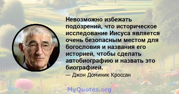 Невозможно избежать подозрений, что историческое исследование Иисуса является очень безопасным местом для богословия и названия его историей, чтобы сделать автобиографию и назвать это биографией.