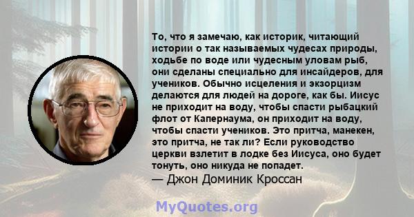 То, что я замечаю, как историк, читающий истории о так называемых чудесах природы, ходьбе по воде или чудесным уловам рыб, они сделаны специально для инсайдеров, для учеников. Обычно исцеления и экзорцизм делаются для