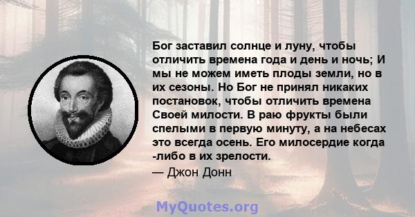 Бог заставил солнце и луну, чтобы отличить времена года и день и ночь; И мы не можем иметь плоды земли, но в их сезоны. Но Бог не принял никаких постановок, чтобы отличить времена Своей милости. В раю фрукты были