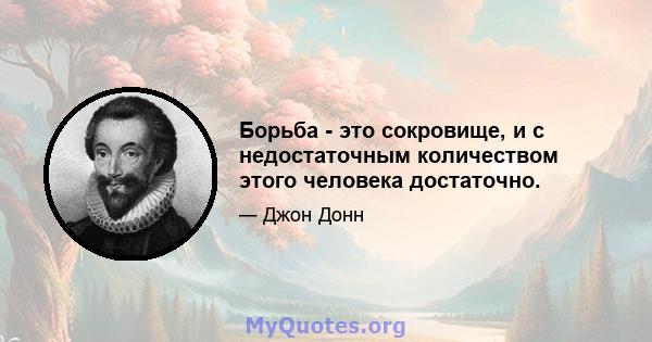 Борьба - это сокровище, и с недостаточным количеством этого человека достаточно.