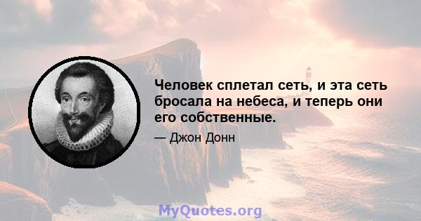 Человек сплетал сеть, и эта сеть бросала на небеса, и теперь они его собственные.