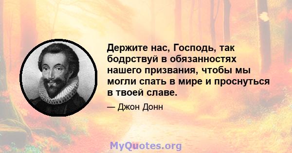 Держите нас, Господь, так бодрствуй в обязанностях нашего призвания, чтобы мы могли спать в мире и проснуться в твоей славе.