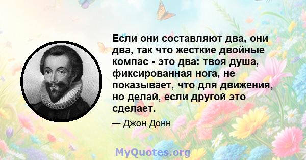 Если они составляют два, они два, так что жесткие двойные компас - это два: твоя душа, фиксированная нога, не показывает, что для движения, но делай, если другой это сделает.