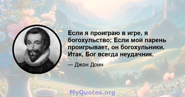 Если я проиграю в игре, я богохульство; Если мой парень проигрывает, он богохульники. Итак, Бог всегда неудачник.