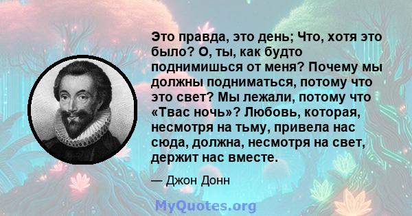 Это правда, это день; Что, хотя это было? О, ты, как будто поднимишься от меня? Почему мы должны подниматься, потому что это свет? Мы лежали, потому что «Твас ночь»? Любовь, которая, несмотря на тьму, привела нас сюда,