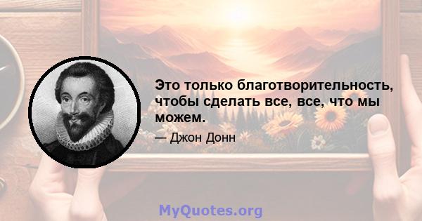 Это только благотворительность, чтобы сделать все, все, что мы можем.