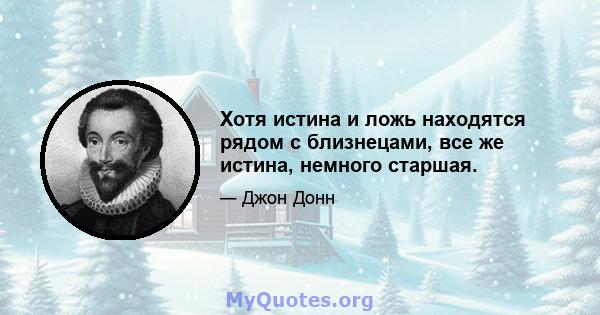 Хотя истина и ложь находятся рядом с близнецами, все же истина, немного старшая.