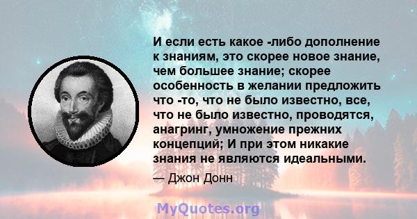 И если есть какое -либо дополнение к знаниям, это скорее новое знание, чем большее знание; скорее особенность в желании предложить что -то, что не было известно, все, что не было известно, проводятся, анагринг,