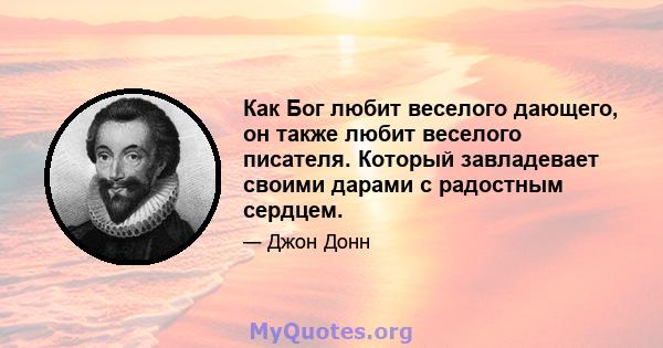 Как Бог любит веселого дающего, он также любит веселого писателя. Который завладевает своими дарами с радостным сердцем.