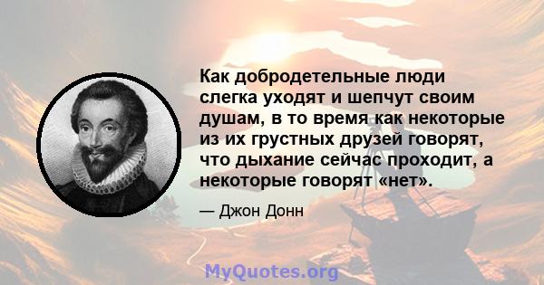 Как добродетельные люди слегка уходят и шепчут своим душам, в то время как некоторые из их грустных друзей говорят, что дыхание сейчас проходит, а некоторые говорят «нет».