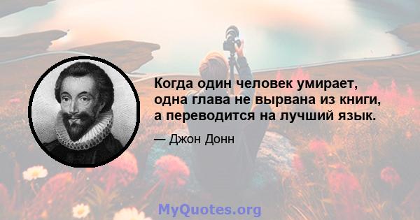 Когда один человек умирает, одна глава не вырвана из книги, а переводится на лучший язык.