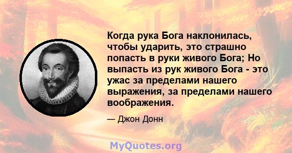 Когда рука Бога наклонилась, чтобы ударить, это страшно попасть в руки живого Бога; Но выпасть из рук живого Бога - это ужас за пределами нашего выражения, за пределами нашего воображения.