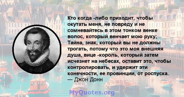 Кто когда -либо приходит, чтобы окутать меня, не повреду и не сомневайтесь в этом тонком венке волос, который венчает мою руку; Тайна, знак, который вы не должны трогать, потому что это моя внешняя душа, вице -король,