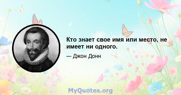 Кто знает свое имя или место, не имеет ни одного.