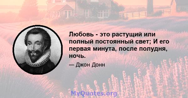 Любовь - это растущий или полный постоянный свет; И его первая минута, после полудня, ночь.