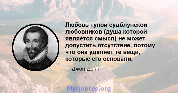 Любовь тупой судблунской любовников (душа которой является смысл) не может допустить отсутствие, потому что она удаляет те вещи, которые его основали.