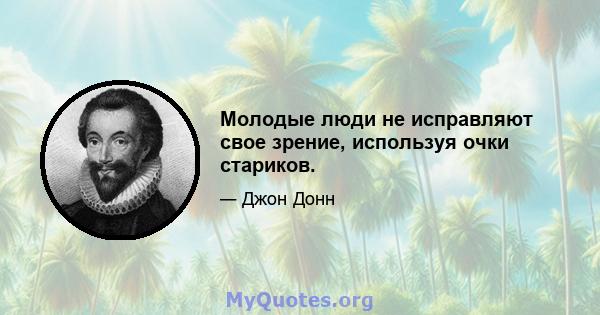 Молодые люди не исправляют свое зрение, используя очки стариков.