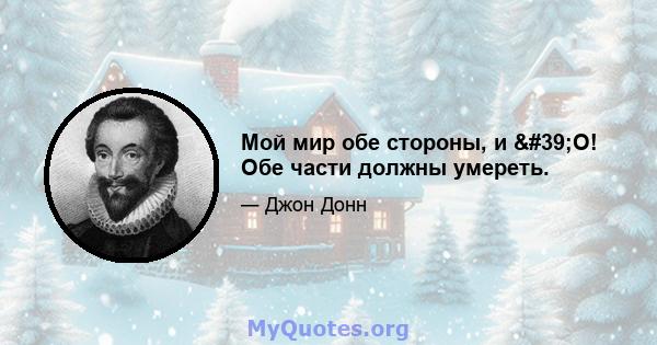 Мой мир обе стороны, и 'O! Обе части должны умереть.