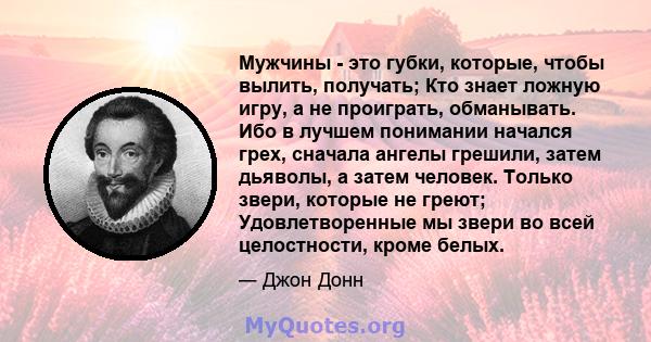 Мужчины - это губки, которые, чтобы вылить, получать; Кто знает ложную игру, а не проиграть, обманывать. Ибо в лучшем понимании начался грех, сначала ангелы грешили, затем дьяволы, а затем человек. Только звери, которые 