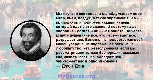 Мы изучаем здоровье, и мы обдумываем свое мясо, пьем, воздух, а также упражнения, и мы приподняты и полируем каждый камень, который идет в это здание; И поэтому наше здоровье - долгая и обычная работа. Но через минуту