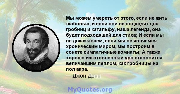 Мы можем умереть от этого, если не жить любовью, и если они не подходят для гробниц и катальфу, наша легенда, она будет подходящей для стиха; И если мы не доказываем, если мы не являемся хроническим миром, мы построим в 